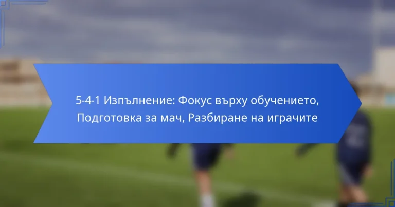 5-4-1 Изпълнение: Фокус върху обучението, Подготовка за мач, Разбиране на играчите