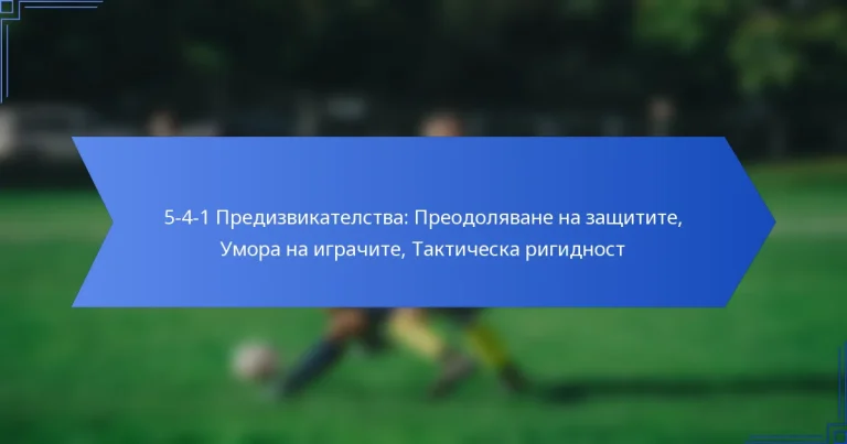 5-4-1 Предизвикателства: Преодоляване на защитите, Умора на играчите, Тактическа ригидност