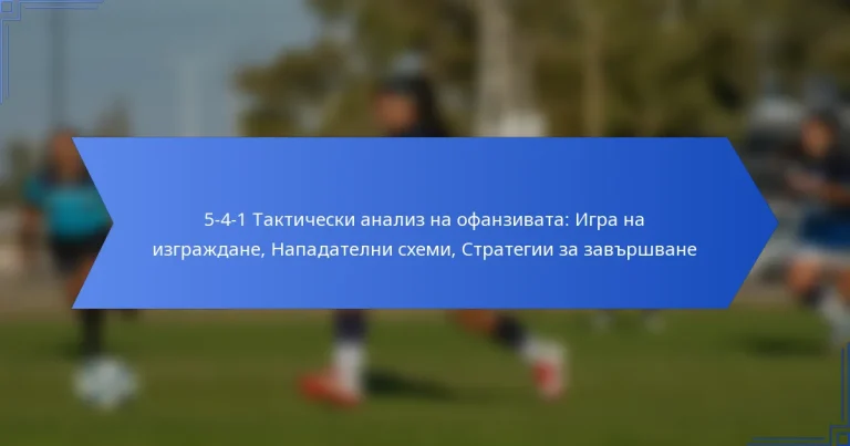 5-4-1 Тактически анализ на офанзивата: Игра на изграждане, Нападателни схеми, Стратегии за завършване