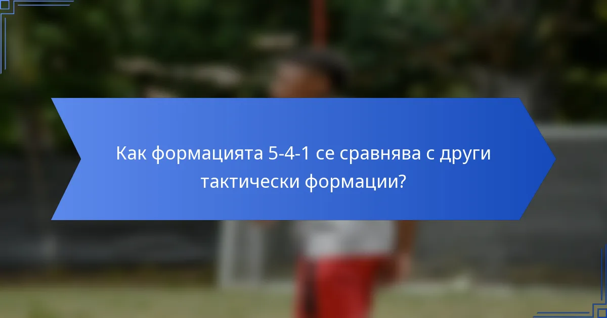 Как формацията 5-4-1 се сравнява с други тактически формации?