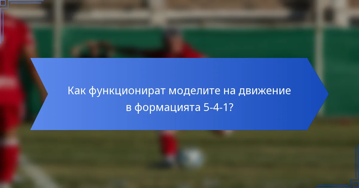 Как функционират моделите на движение в формацията 5-4-1?