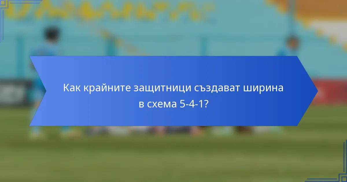 Как крайните защитници създават ширина в схема 5-4-1?