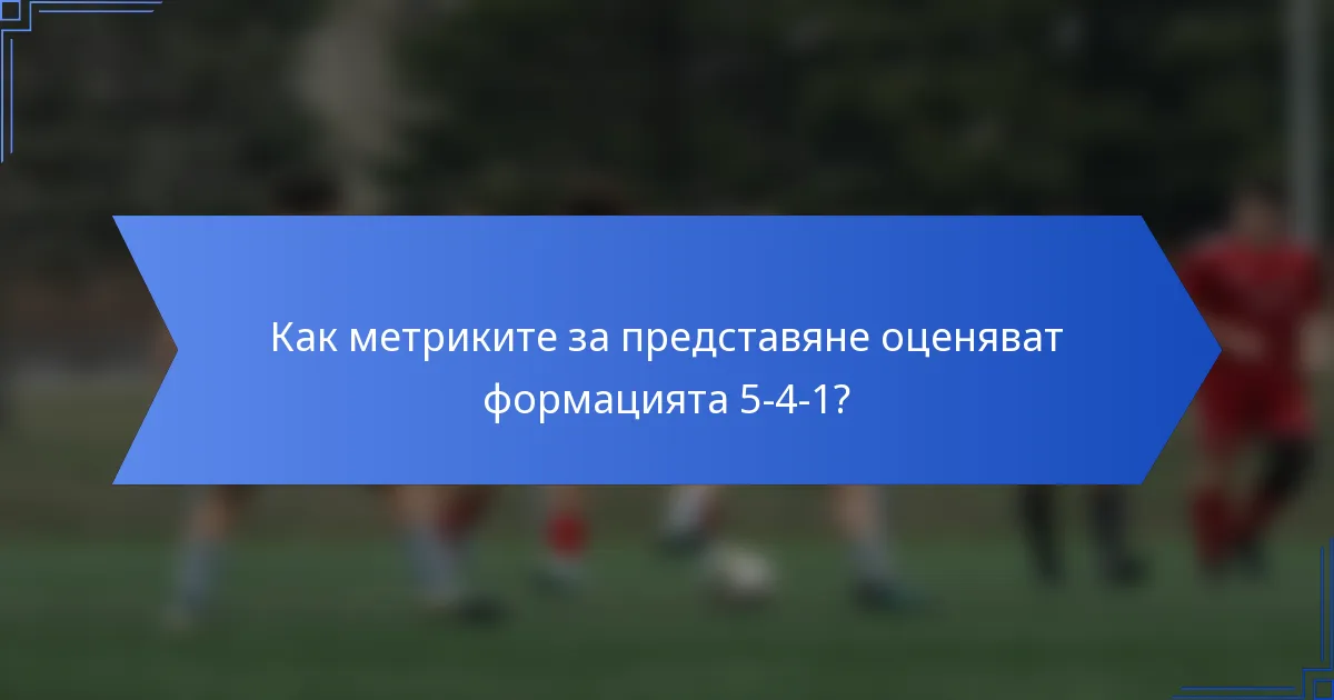 Как метриките за представяне оценяват формацията 5-4-1?