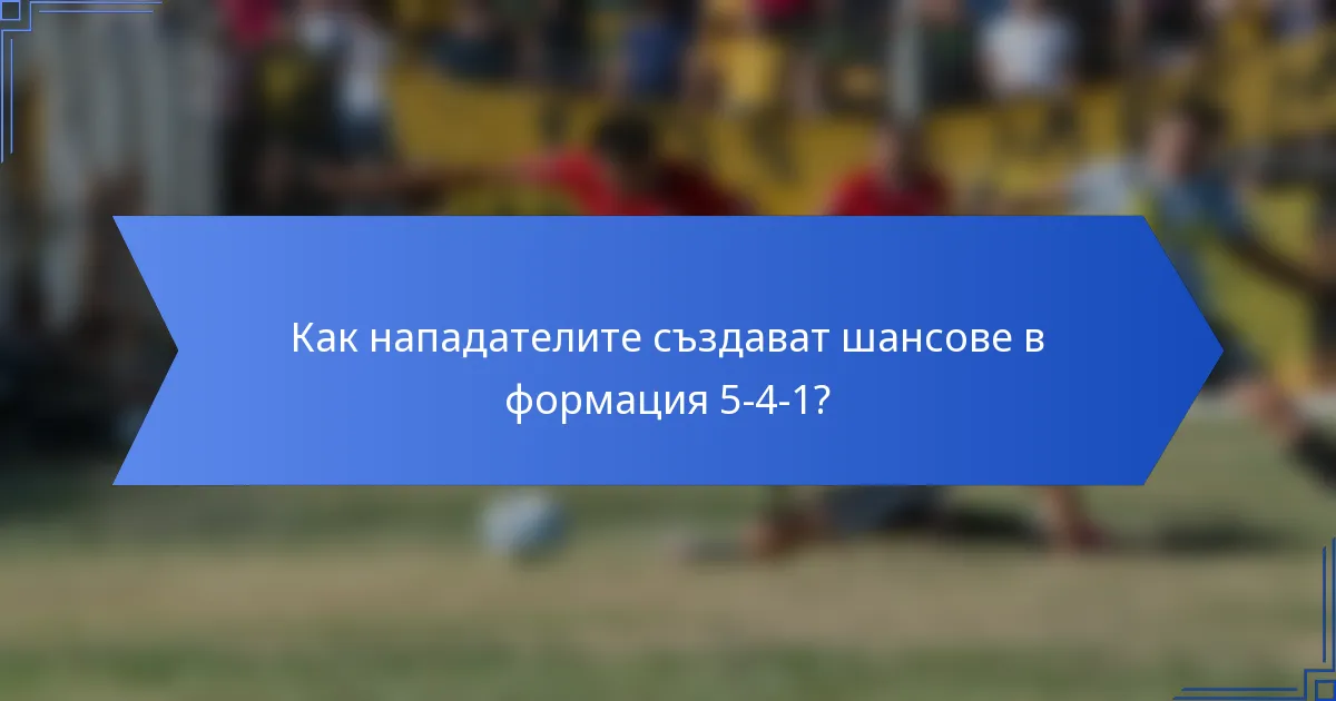 Как нападателите създават шансове в формация 5-4-1?