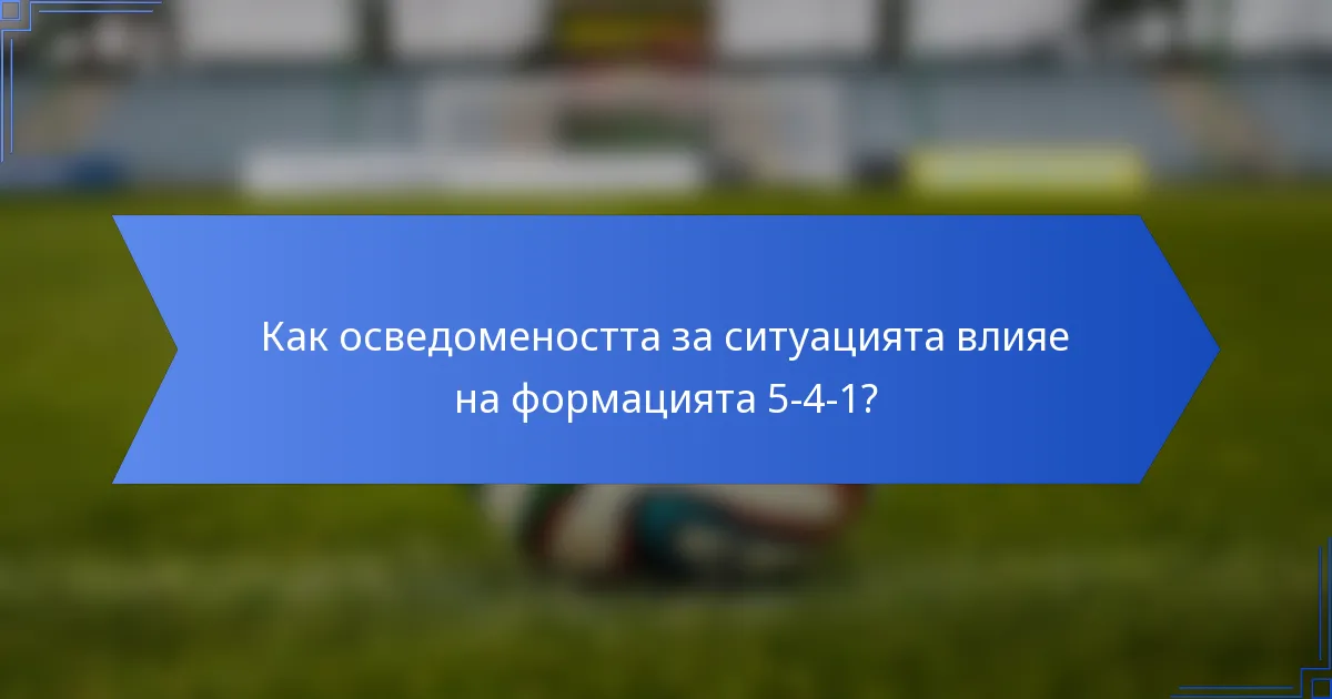 Как осведомеността за ситуацията влияе на формацията 5-4-1?
