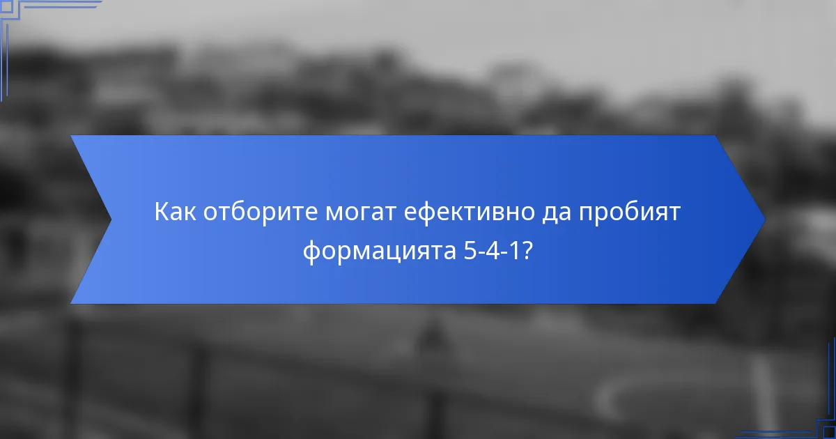 Как отборите могат ефективно да пробият формацията 5-4-1?