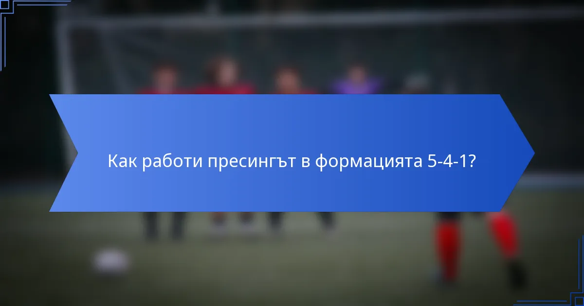 Как работи пресингът в формацията 5-4-1?