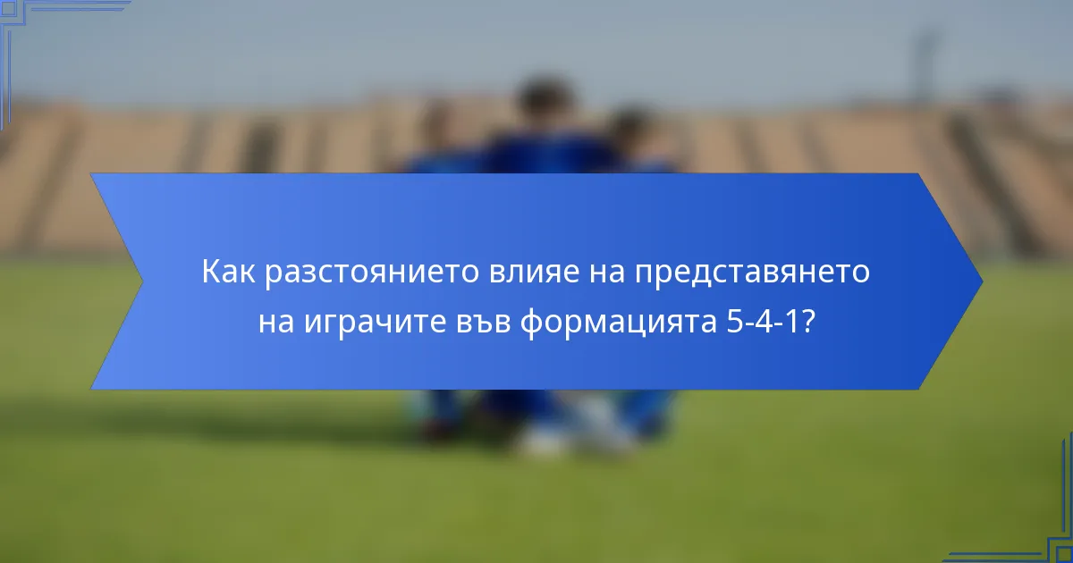 Как разстоянието влияе на представянето на играчите във формацията 5-4-1?