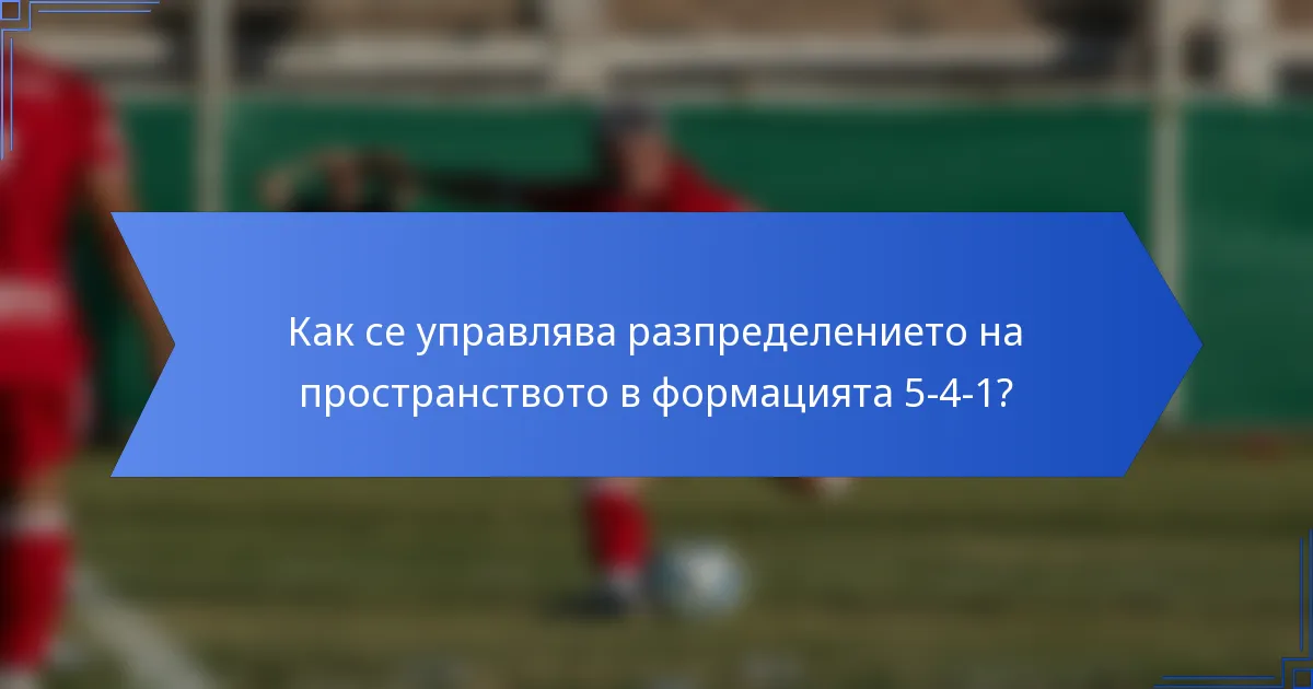 Как се управлява разпределението на пространството в формацията 5-4-1?