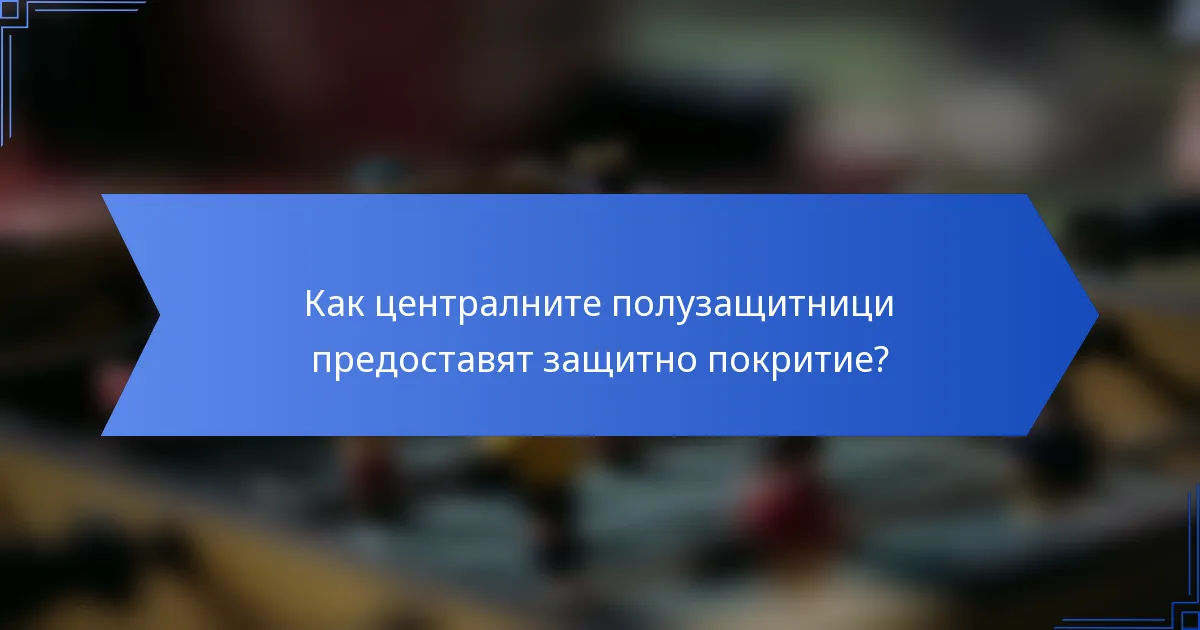Как централните полузащитници предоставят защитно покритие?