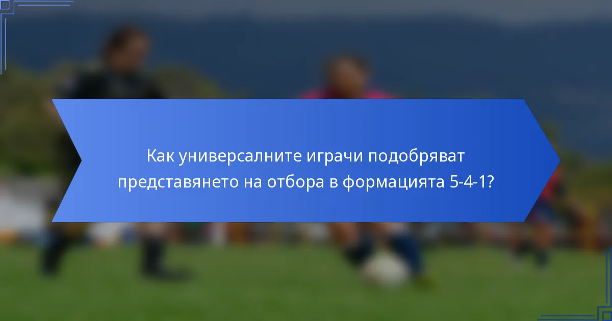 Как универсалните играчи подобряват представянето на отбора в формацията 5-4-1?