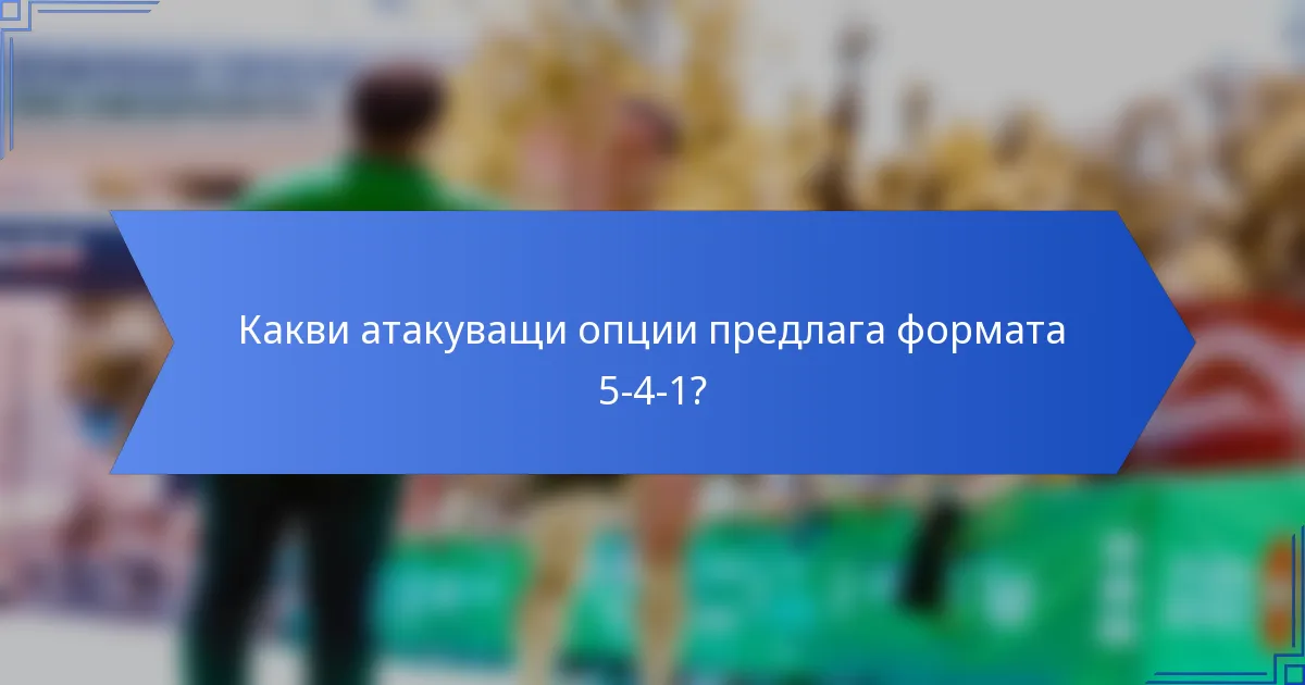 Какви атакуващи опции предлага формата 5-4-1?