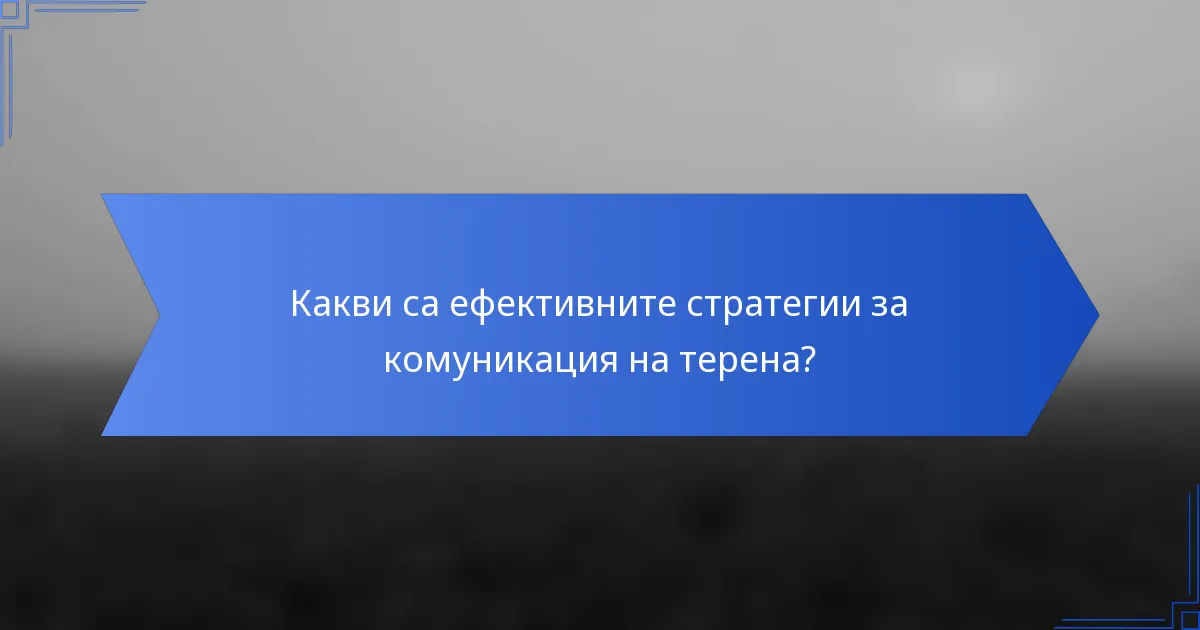 Какви са ефективните стратегии за комуникация на терена?