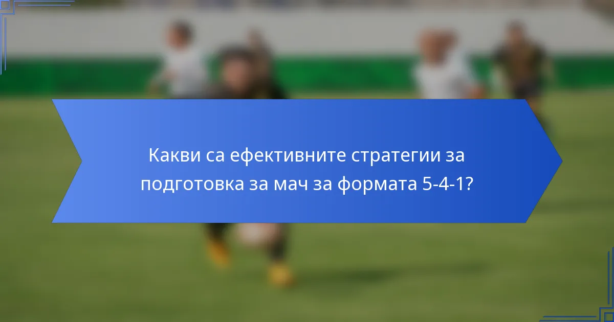 Какви са ефективните стратегии за подготовка за мач за формата 5-4-1?