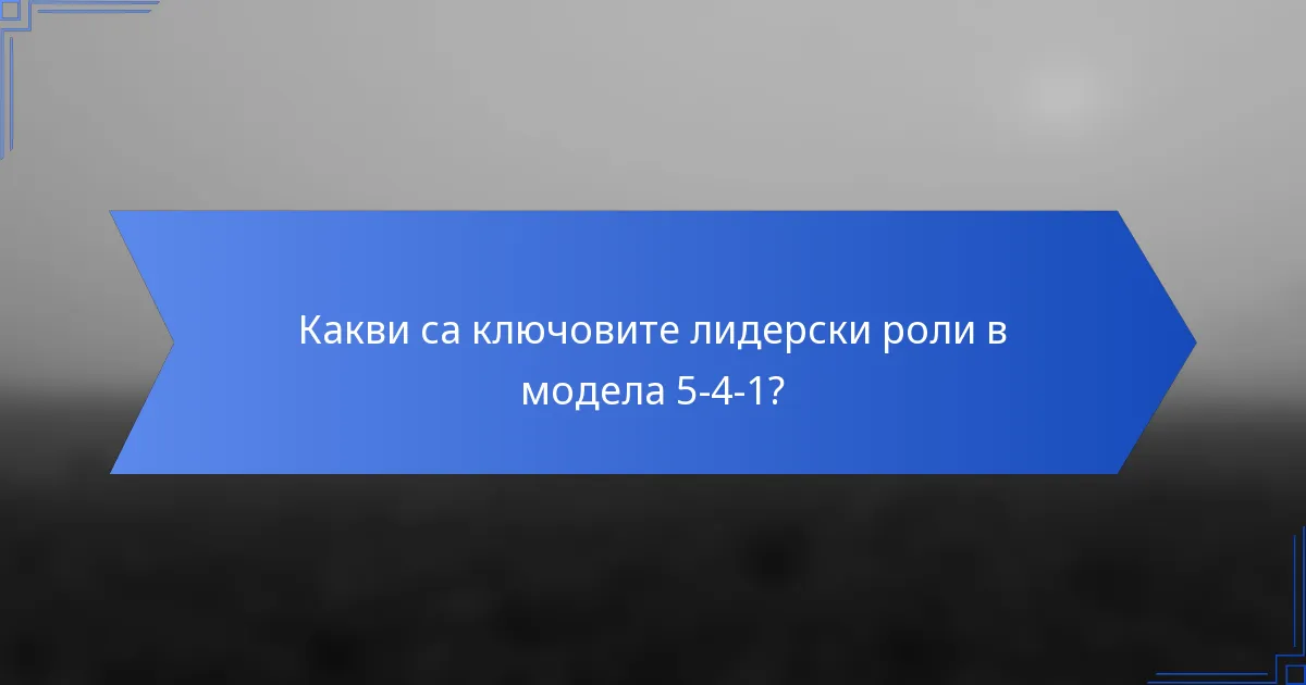 Какви са ключовите лидерски роли в модела 5-4-1?