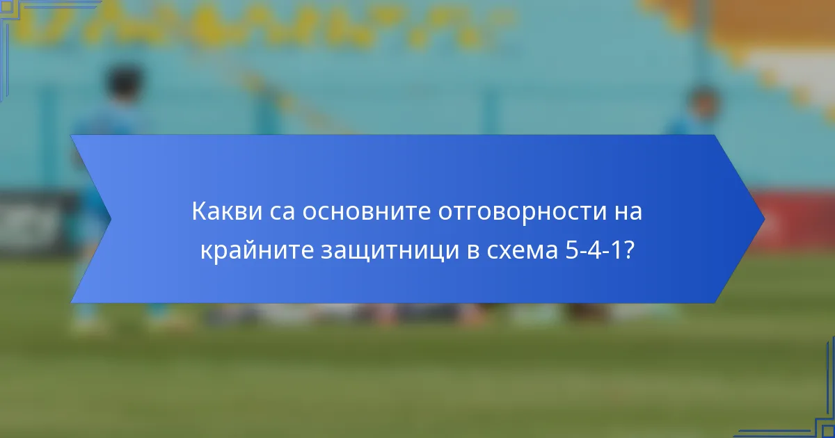 Какви са основните отговорности на крайните защитници в схема 5-4-1?