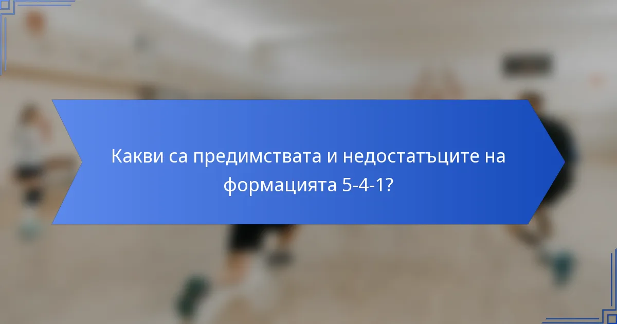 Какви са предимствата и недостатъците на формацията 5-4-1?