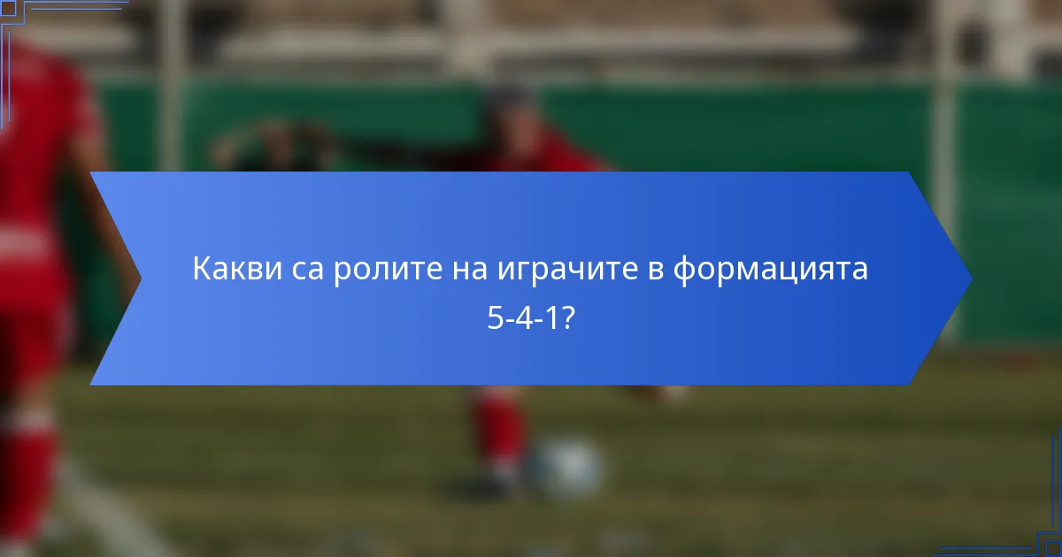 Какви са ролите на играчите в формацията 5-4-1?