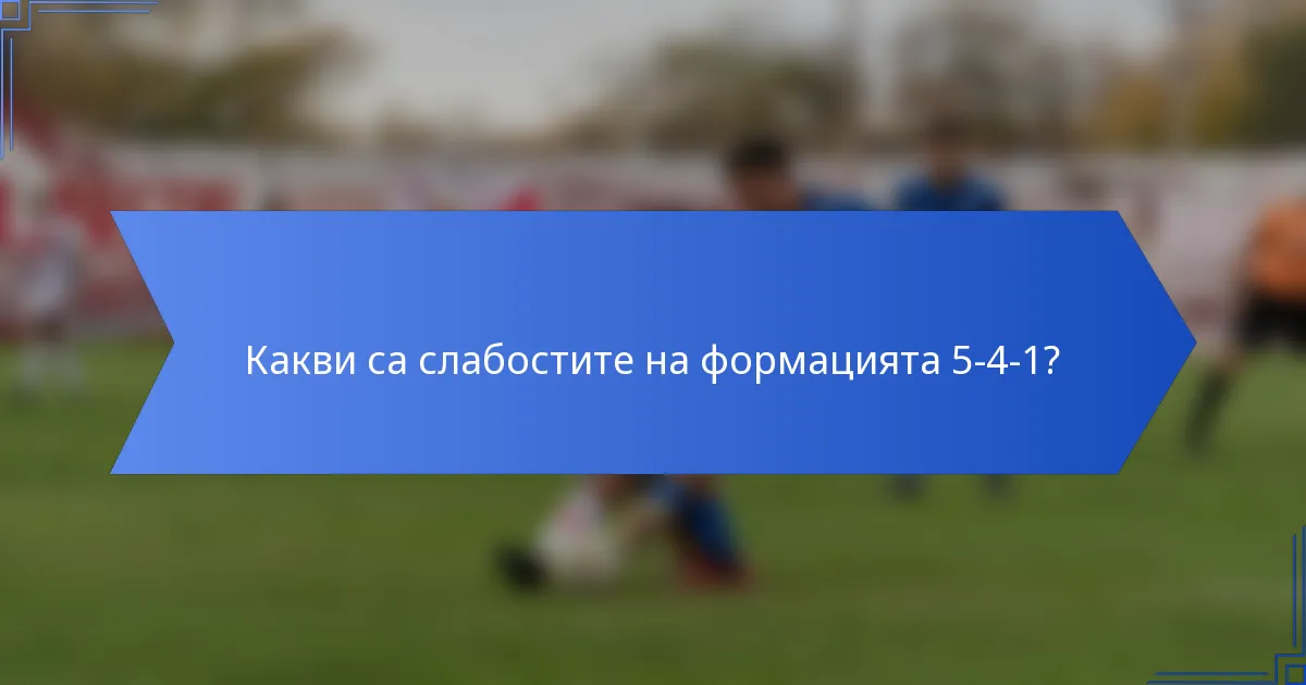 Какви са слабостите на формацията 5-4-1?