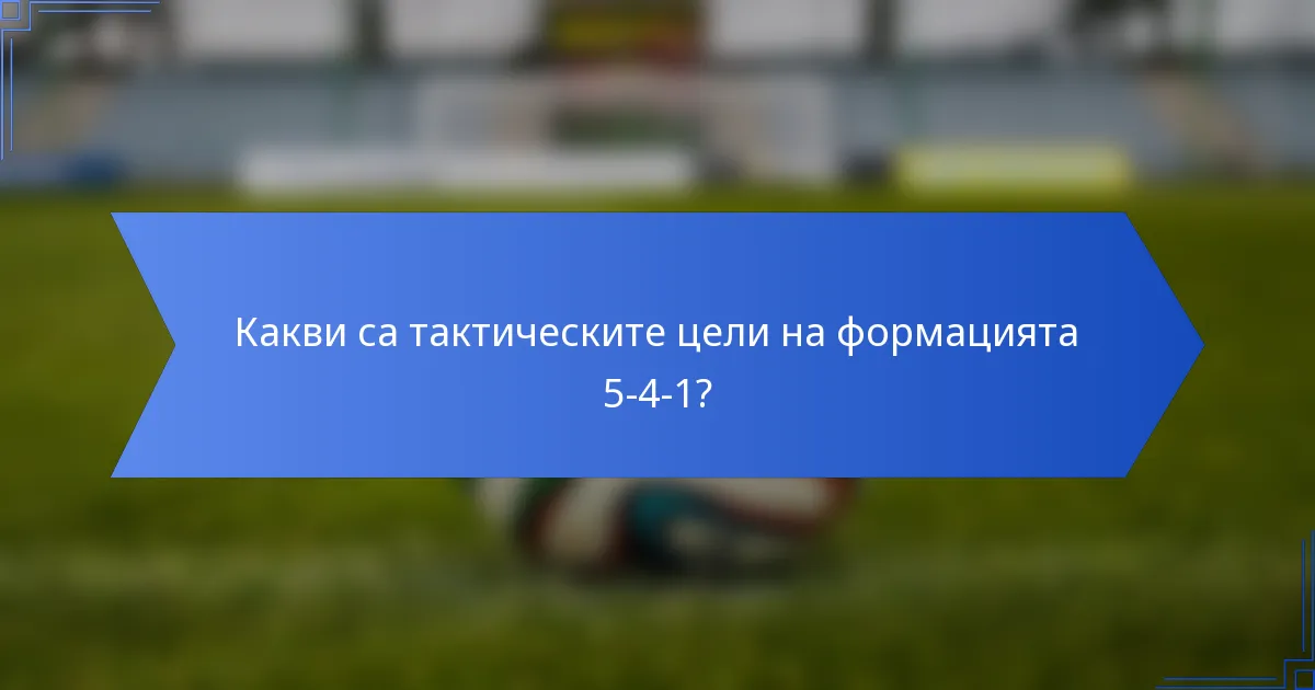 Какви са тактическите цели на формацията 5-4-1?