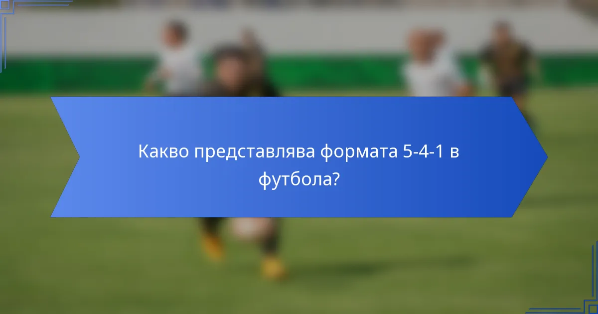 Какво представлява формата 5-4-1 в футбола?