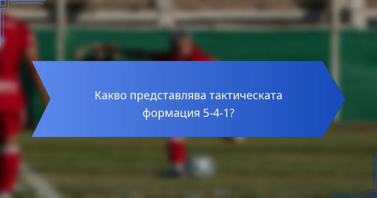 Какво представлява тактическата формация 5-4-1?