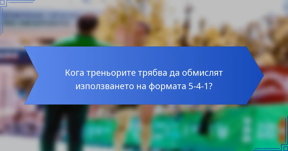 Кога треньорите трябва да обмислят използването на формата 5-4-1?