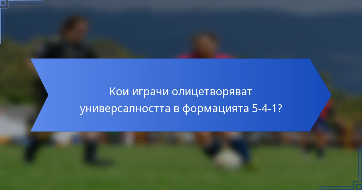 Кои играчи олицетворяват универсалността в формацията 5-4-1?